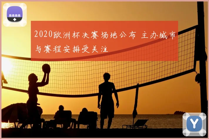 2020欧洲杯决赛场地公布 主办城市与赛程安排受关注