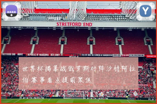 世界杯揭幕战俄罗斯对阵沙特阿拉伯 赛事看点提前聚焦