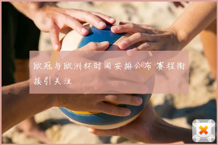 欧冠与欧洲杯时间安排公布 赛程衔接引关注