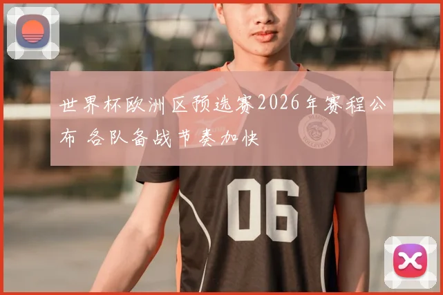 世界杯欧洲区预选赛2026年赛程公布 各队备战节奏加快