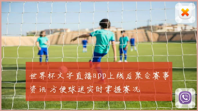 世界杯文字直播app上线后聚合赛事资讯 方便球迷实时掌握赛况