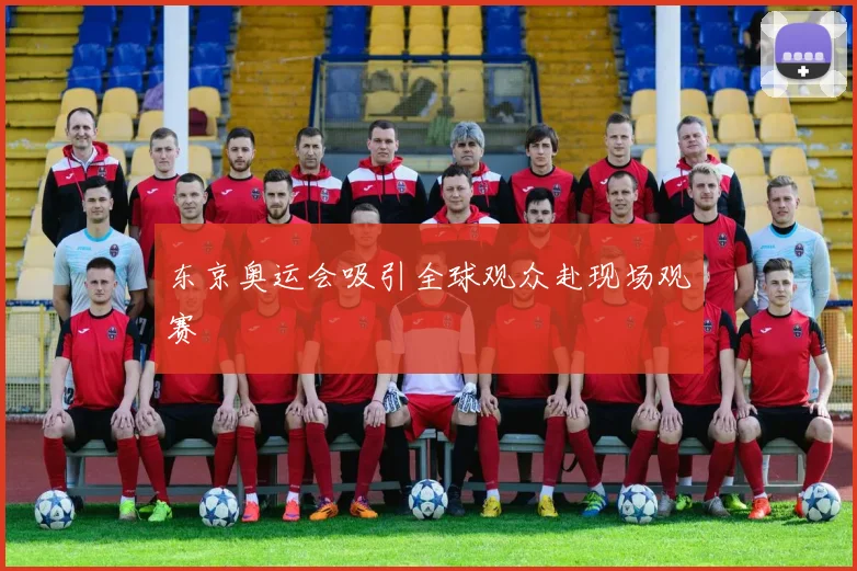 东京奥运会吸引全球观众赴现场观赛