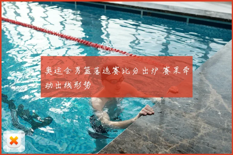 奥运会男篮落选赛比分出炉 赛果牵动出线形势