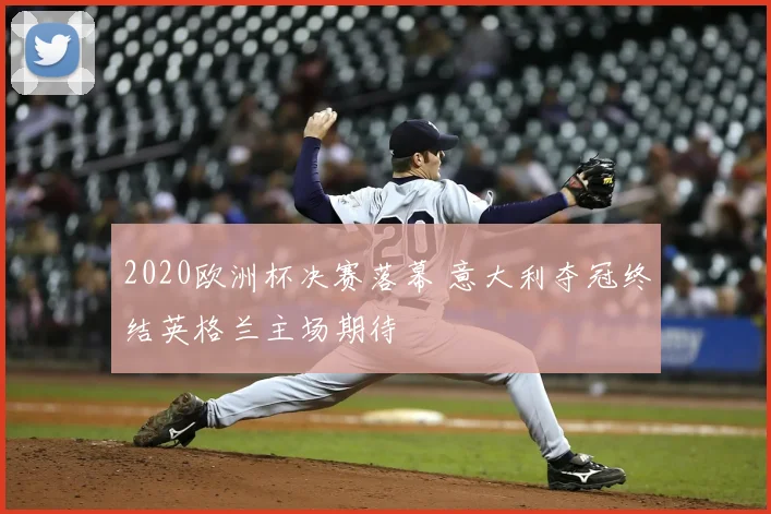 2020欧洲杯决赛落幕 意大利夺冠终结英格兰主场期待