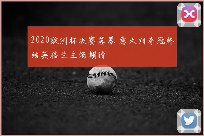 2020欧洲杯决赛落幕 意大利夺冠终结英格兰主场期待