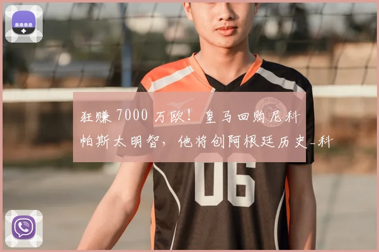 狂赚 7000 万欧！皇马回购尼科・帕斯太明智，他将创阿根廷历史_科莫_意甲_西班牙人